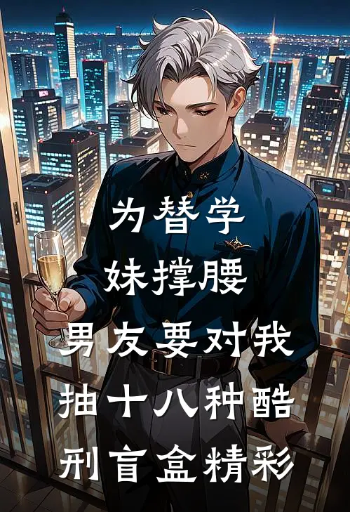 为替学妹撑腰，男友要对我抽十八种酷刑盲盒精彩
