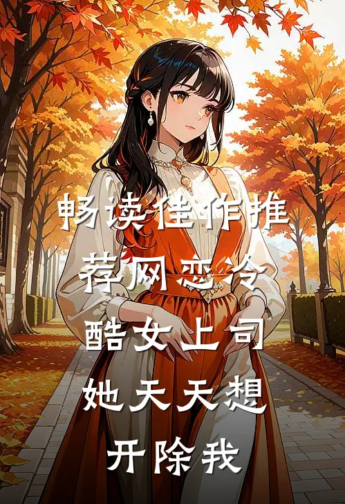 畅读佳作推荐网恋冷酷女上司，她天天想开除我