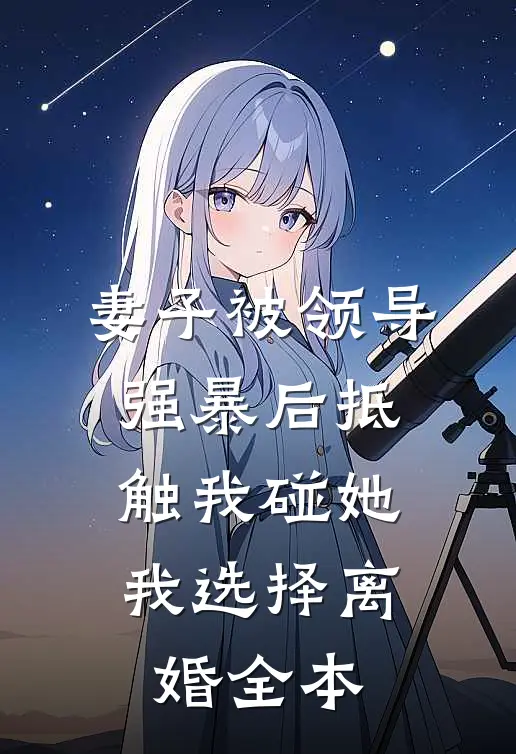 妻子被领导强暴后抵触我碰她，我选择离婚全本