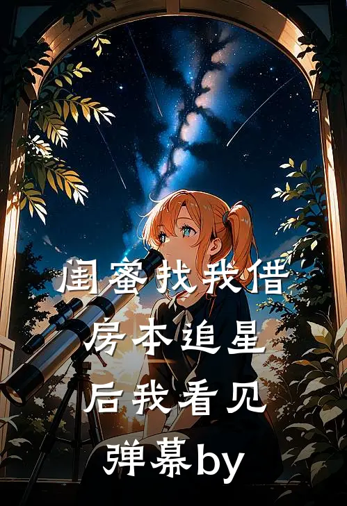 闺蜜找我借房本追星后我看见弹幕by