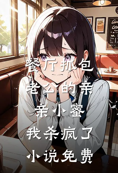 餐厅抓包老公的亲亲小蜜，我杀疯了小说免费