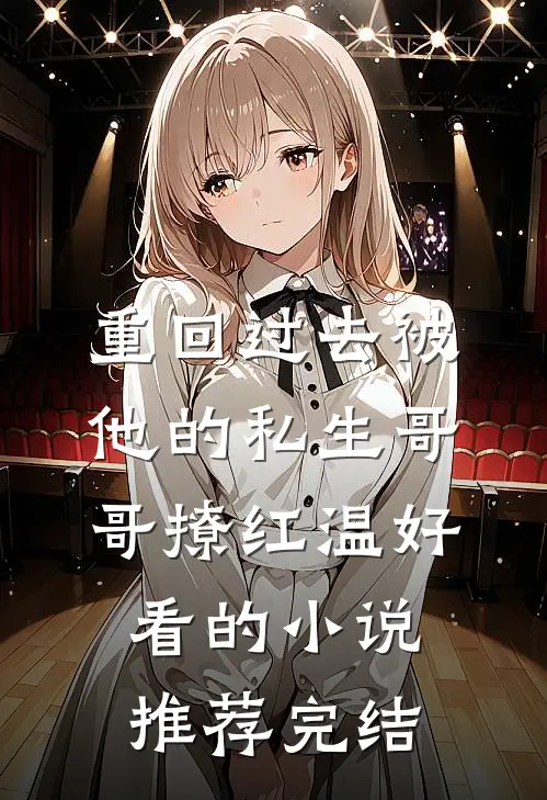 重回过去被他的私生哥哥撩红温好看的小说推荐完结