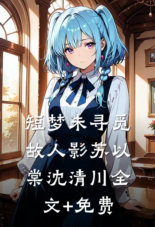 短梦未寻觅故人影苏以棠沈清川全文+免费