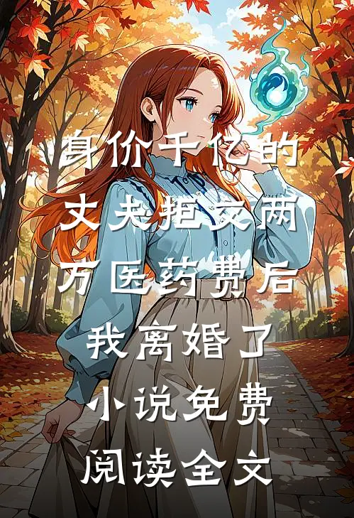 身价千亿的丈夫拒交两万医药费后，我离婚了小说免费阅读全文