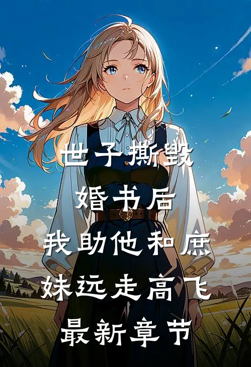 世子撕毁婚书后，我助他和庶妹远走高飞最新章节