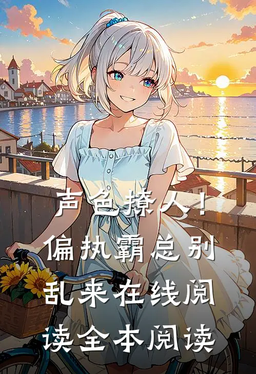 声色撩人！偏执霸总别乱来在线阅读全本阅读