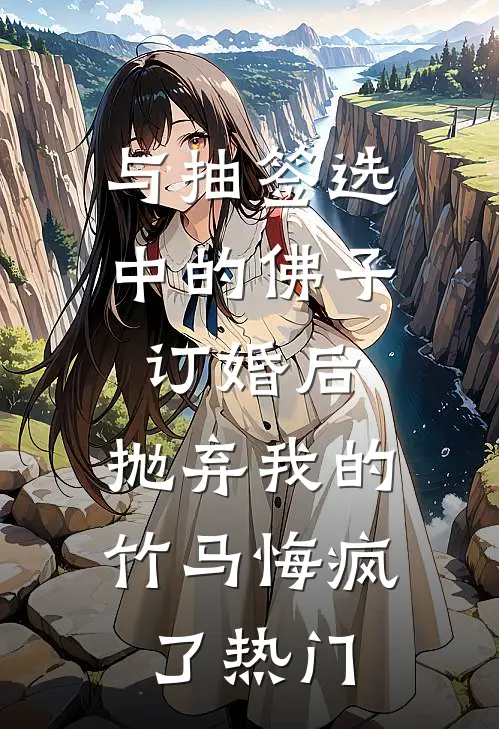 与抽签选中的佛子订婚后，抛弃我的竹马悔疯了热门