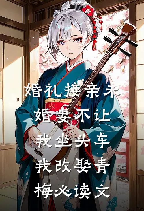 婚礼接亲未婚妻不让我坐头车，我改娶青梅必读文