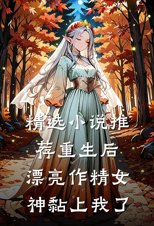 精选小说推荐重生后，漂亮作精女神黏上我了