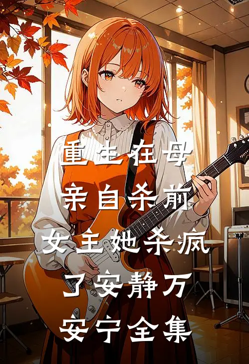 重生在母亲自杀前，女主她杀疯了安静万安宁全集