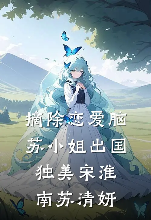 摘除恋爱脑，苏小姐出国独美宋淮南苏清妍