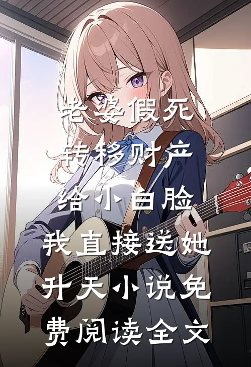 老婆假死转移财产给小白脸，我直接送她升天小说免费阅读全文