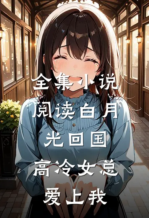 全集小说阅读白月光回国，高冷女总爱上我