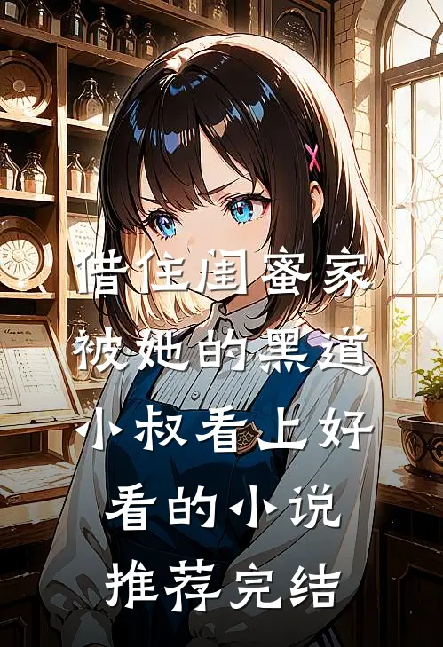 借住闺蜜家，被她的黑道小叔看上好看的小说推荐完结
