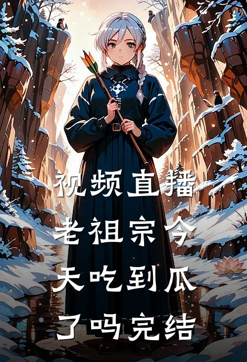 视频直播：老祖宗今天吃到瓜了吗完结