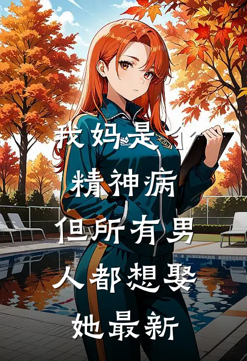 我妈是个精神病，但所有男人都想娶她最新
