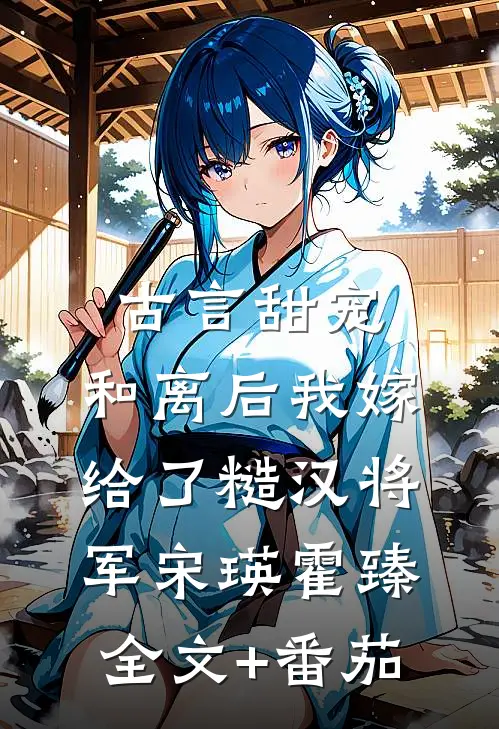 古言甜宠：和离后我嫁给了糙汉将军宋瑛霍臻全文+番茄
