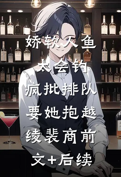 娇软人鱼太会钓，疯批排队要她抱越绫裴商前文+后续