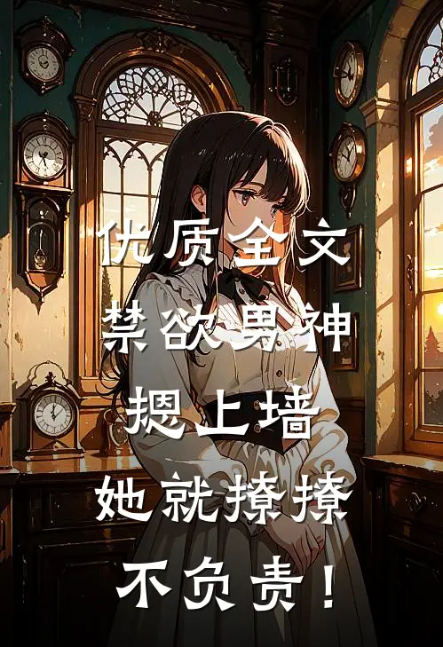 优质全文禁欲男神摁上墙，她就撩撩不负责！