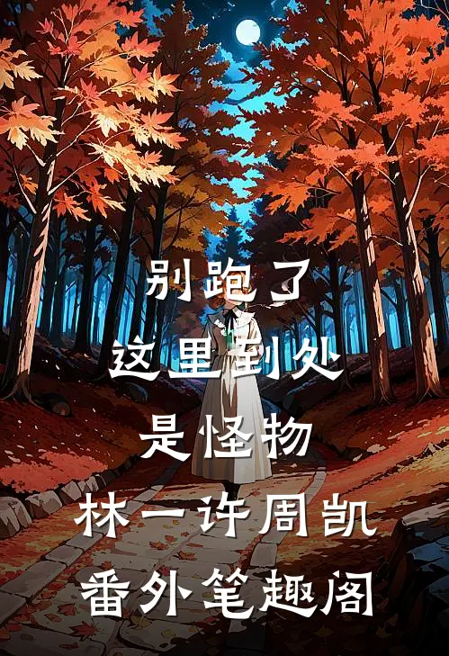 别跑了，这里到处是怪物：林一许周凯番外笔趣阁