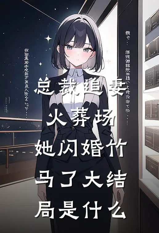 总裁追妻火葬场，她闪婚竹马了大结局是什么