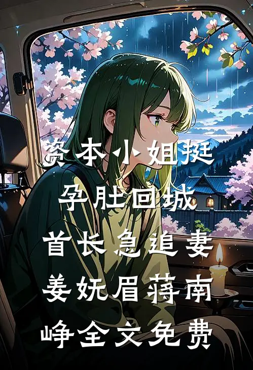 资本小姐挺孕肚回城，首长急追妻姜妩眉蒋南峥全文免费