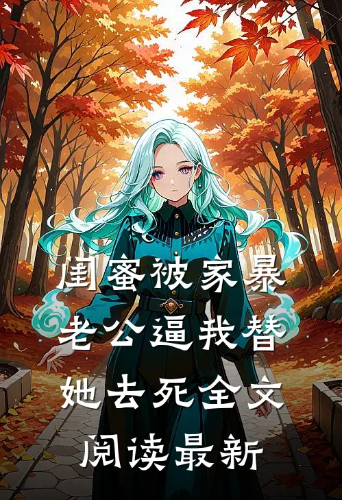 闺蜜被家暴，老公逼我替她去死全文阅读最新