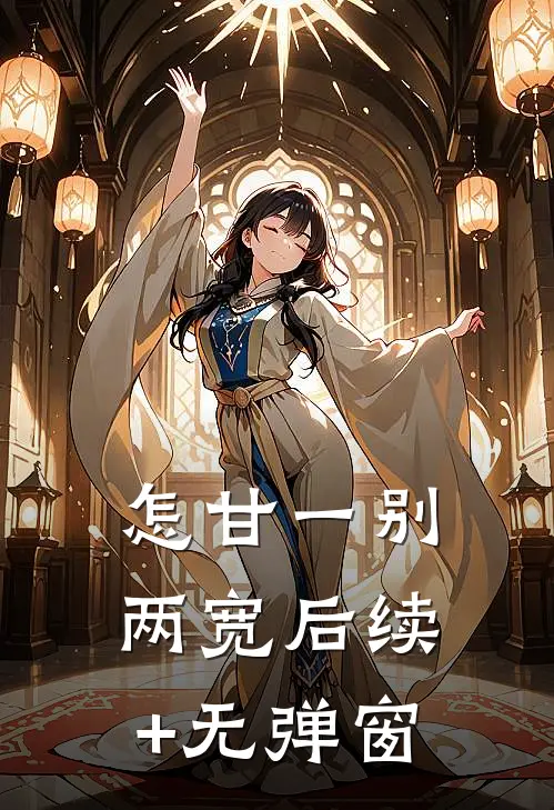 怎甘一别两宽后续+无弹窗