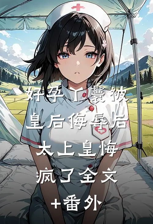 好孕丫鬟被皇后侮辱后，太上皇悔疯了全文+番外
