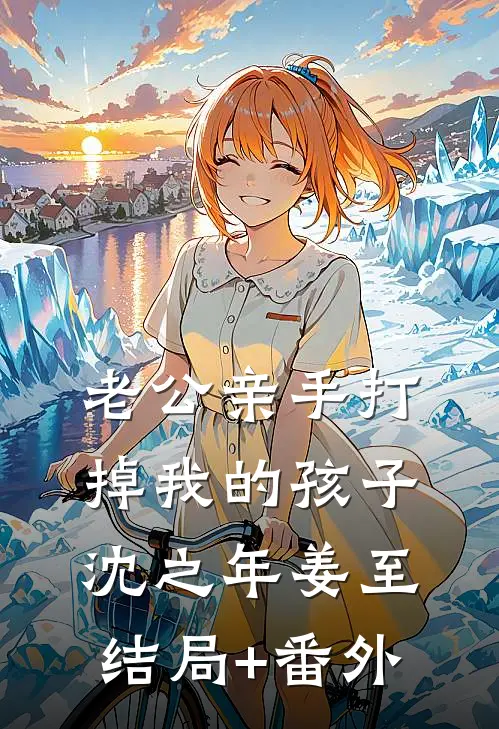 老公亲手打掉我的孩子沈之年姜至结局+番外