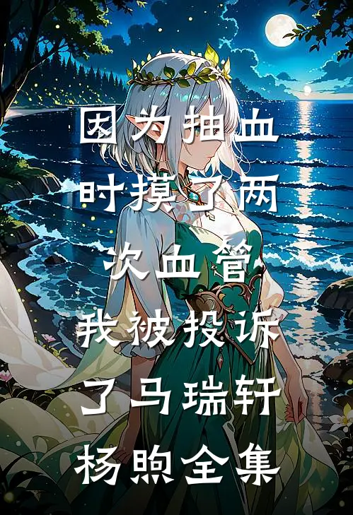 因为抽血时摸了两次血管，我被投诉了马瑞轩杨煦全集