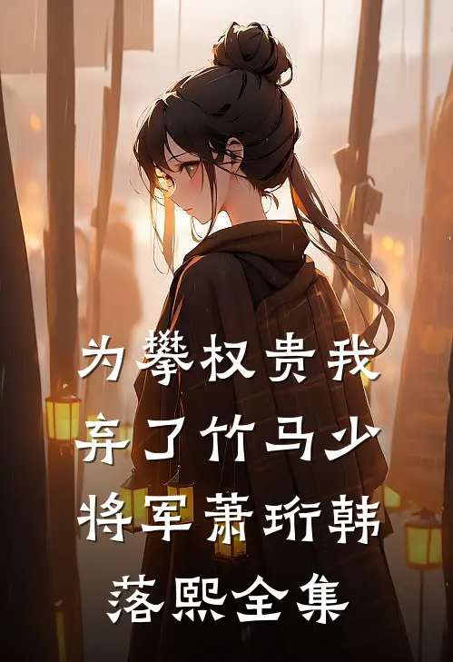为攀权贵我弃了竹马少将军萧珩韩落熙全集