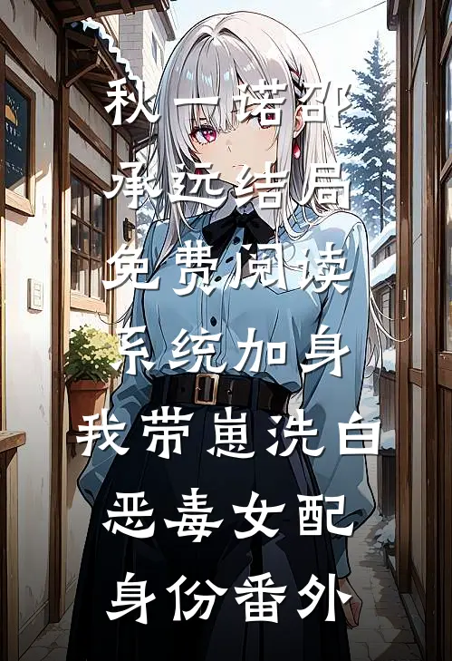 秋一诺邵承远结局免费阅读系统加身，我带崽洗白恶毒女配身份番外