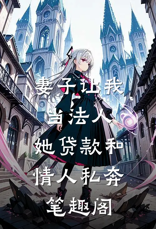 妻子让我当法人，她贷款和情人私奔笔趣阁
