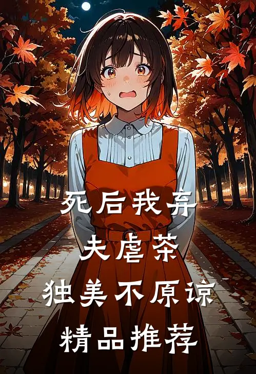 死后我弃夫虐茶，独美不原谅精品推荐
