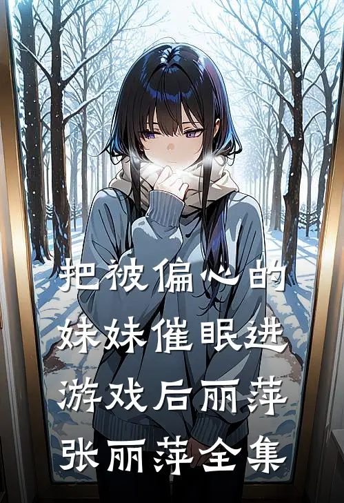 把被偏心的妹妹催眠进游戏后丽萍张丽萍全集