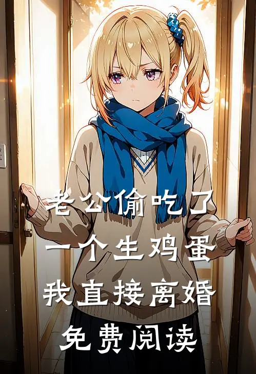 老公偷吃了一个生鸡蛋，我直接离婚免费阅读