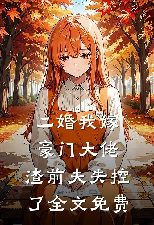 二婚我嫁豪门大佬，渣前夫失控了全文免费