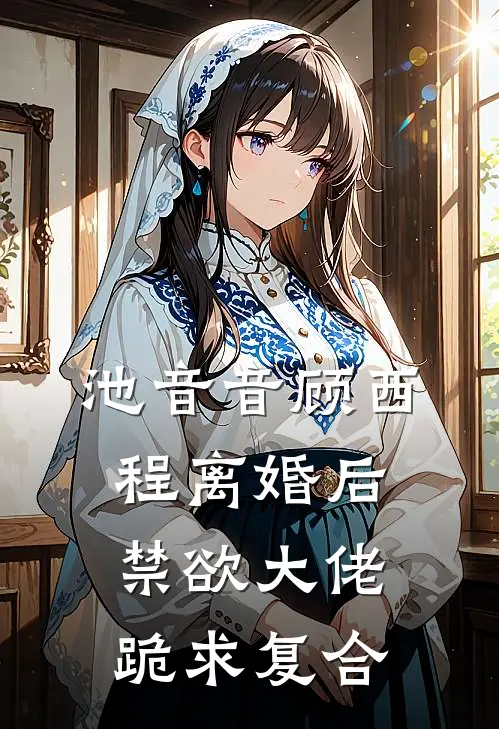 池音音顾西程离婚后禁欲大佬跪求复合