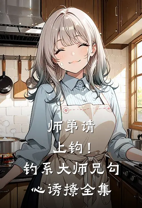师弟请上钩！钓系大师兄勾心诱撩 全集