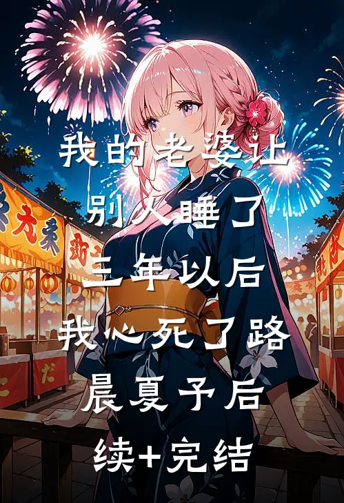 我的老婆让别人睡了三年以后，我心死了路晨夏予后续+完结