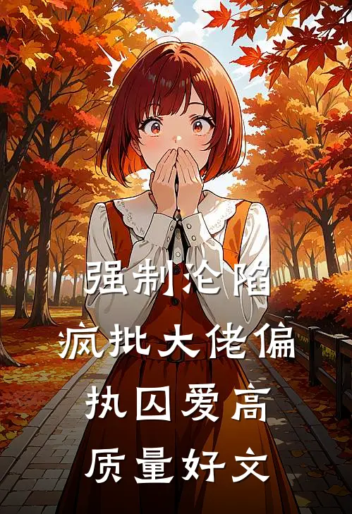 强制沦陷：疯批大佬偏执囚爱高质量好文