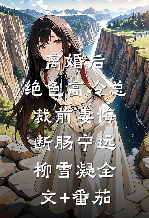 离婚后，绝色高冷总裁前妻悔断肠宁远柳雪凝全文+番茄