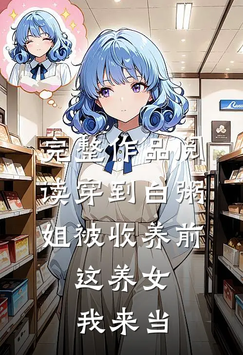 完整作品阅读穿到白粥姐被收养前，这养女我来当