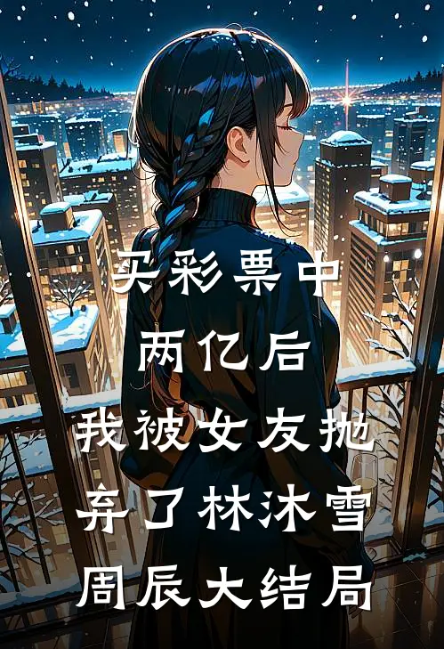 买彩票中两亿后，我被女友抛弃了林沐雪周辰大结局