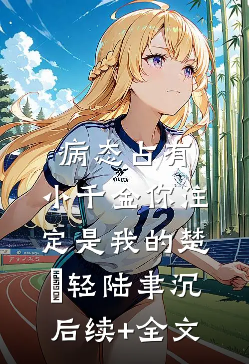 病态占有：小千金你注定是我的楚婠轻陆聿沉后续+全文