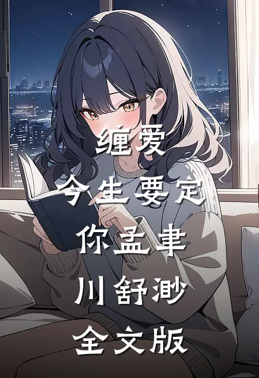 缠爱,今生要定你孟聿川舒渺全文版