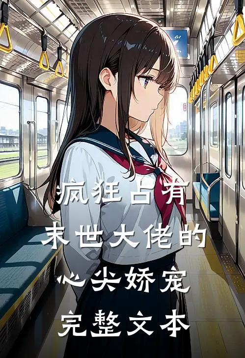 疯狂占有：末世大佬的心尖娇宠完整文本