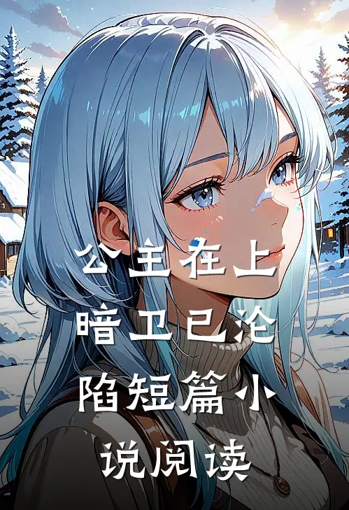 公主在上，暗卫已沦陷短篇小说阅读