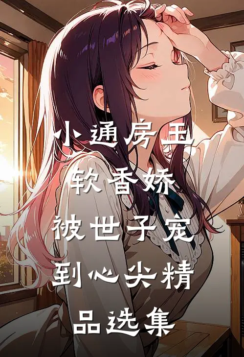 小通房玉软香娇，被世子宠到心尖精品选集